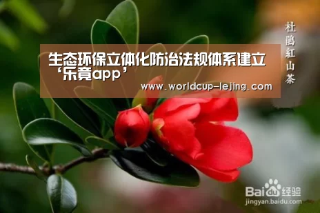 生态环保立体化防治法规体系建立‘乐竟app’(图2) 乐竟体育app