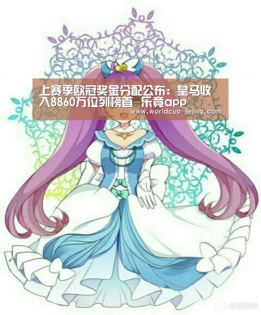 上赛季欧冠奖金分配公布:皇马收入8860万位列榜首-乐竟app(图2) 乐竟app