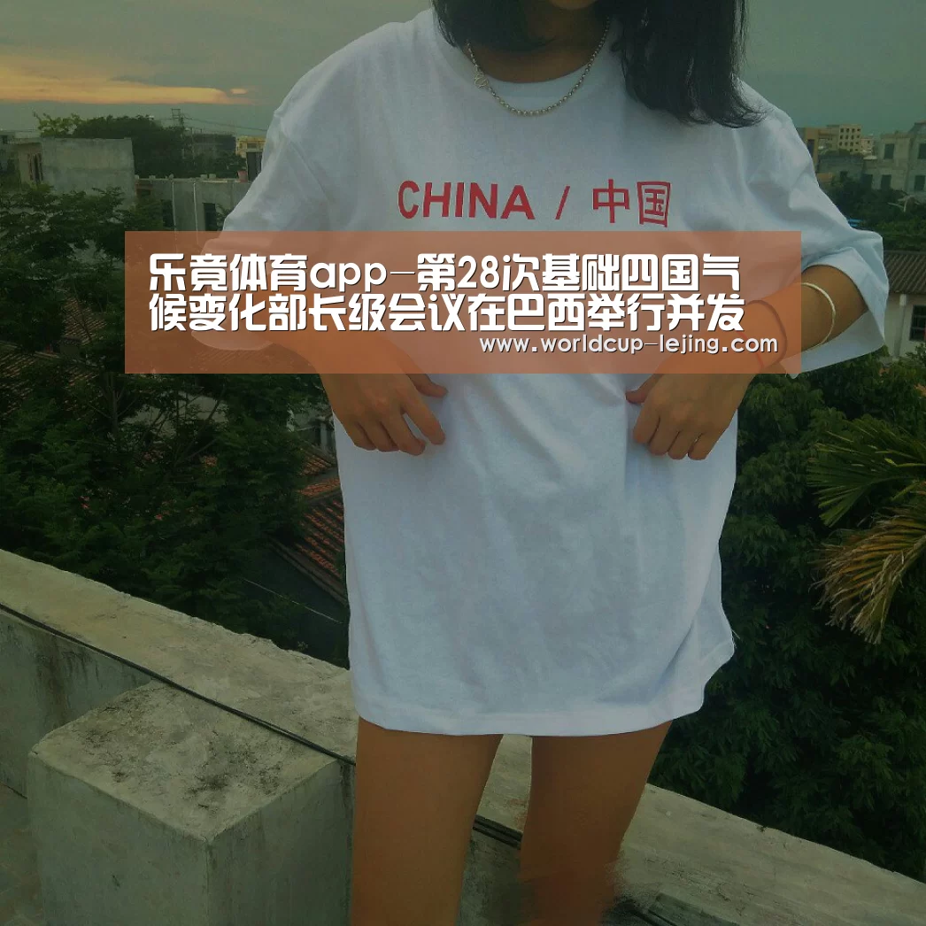 乐竟体育app-第28次基础四国气候变化部长级会议在巴西举行并发布联合声明(图3) 乐竟体育