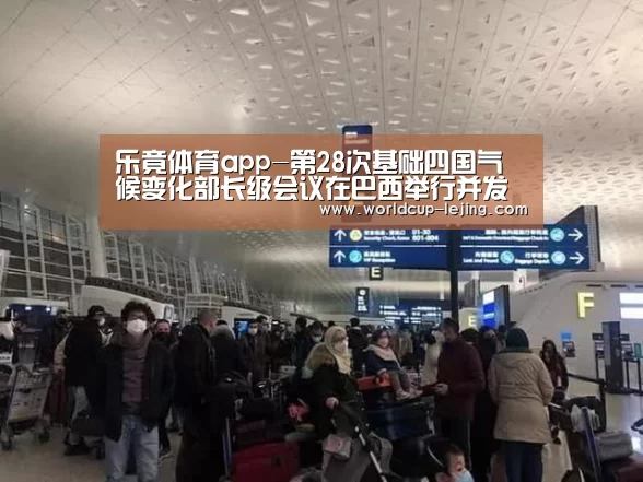 乐竟体育app-第28次基础四国气候变化部长级会议在巴西举行并发布联合声明